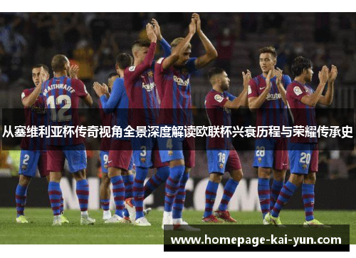 从塞维利亚杯传奇视角全景深度解读欧联杯兴衰历程与荣耀传承史