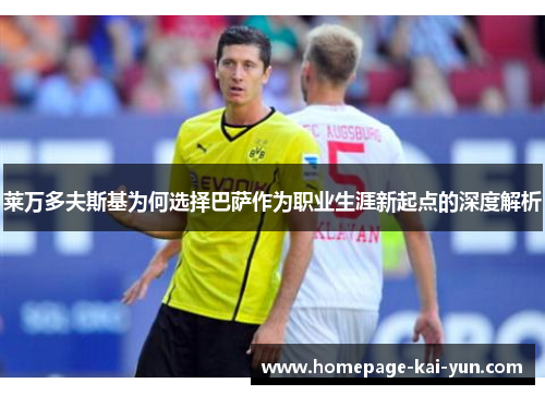 莱万多夫斯基为何选择巴萨作为职业生涯新起点的深度解析