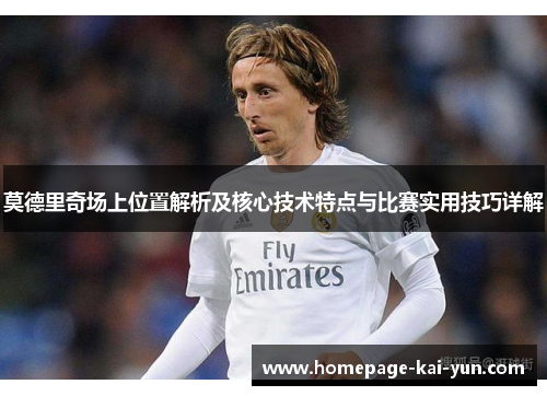 莫德里奇场上位置解析及核心技术特点与比赛实用技巧详解