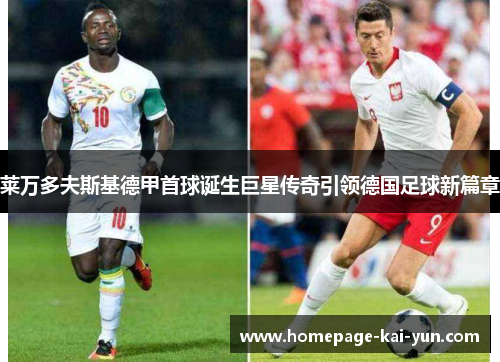 莱万多夫斯基德甲首球诞生巨星传奇引领德国足球新篇章