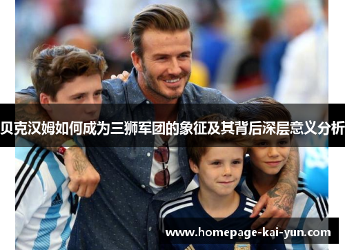 贝克汉姆如何成为三狮军团的象征及其背后深层意义分析