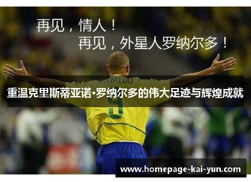 重温克里斯蒂亚诺·罗纳尔多的伟大足迹与辉煌成就 重温克里斯蒂亚诺·罗纳尔多的伟大足迹与辉煌成就