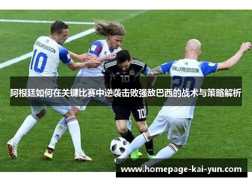 阿根廷如何在关键比赛中逆袭击败强敌巴西的战术与策略解析 阿根廷如何在关键比赛中逆袭击败强敌巴西的战术与策略解析