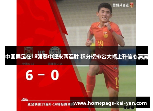 中国男足在18强赛中迎来两连胜 积分榜排名大幅上升信心满满