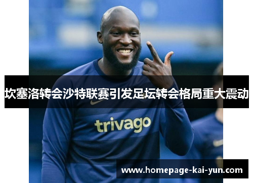 坎塞洛转会沙特联赛引发足坛转会格局重大震动