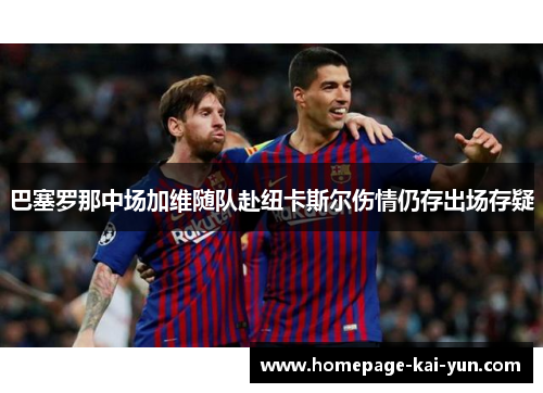 巴塞罗那中场加维随队赴纽卡斯尔伤情仍存出场存疑