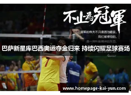 巴萨新星库巴西奥运夺金归来 持续闪耀足球赛场