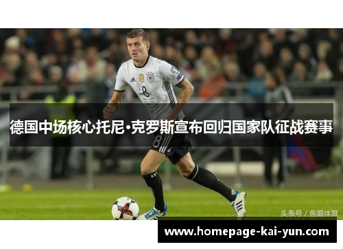 德国中场核心托尼·克罗斯宣布回归国家队征战赛事 德国中场核心托尼·克罗斯宣布回归国家队征战赛事