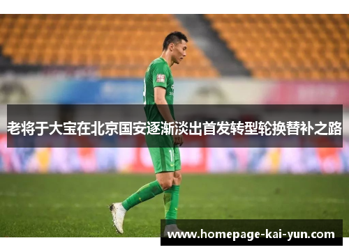 老将于大宝在北京国安逐渐淡出首发转型轮换替补之路
