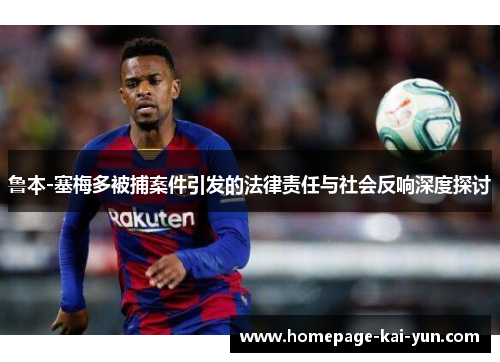鲁本-塞梅多被捕案件引发的法律责任与社会反响深度探讨