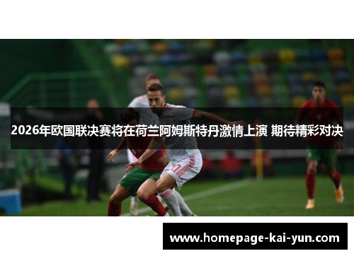 2026年欧国联决赛将在荷兰阿姆斯特丹激情上演 期待精彩对决 2026年欧国联决赛将在荷兰阿姆斯特丹激情上演 期待精彩对决